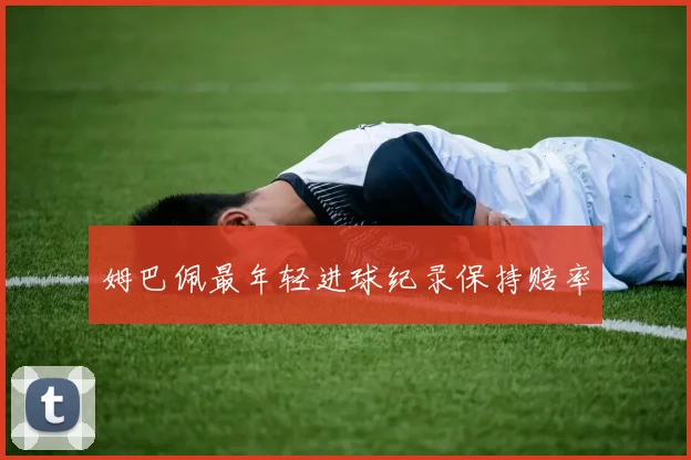 姆巴佩最年轻进球纪录保持赔率