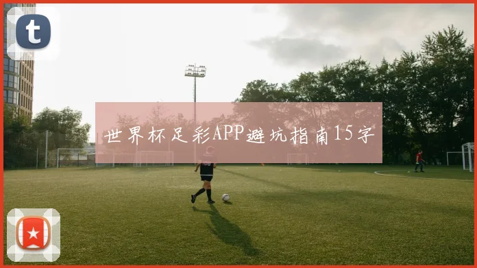 世界杯足彩APP避坑指南15字