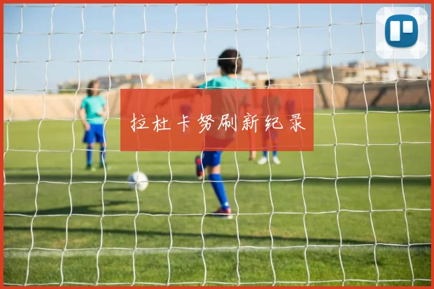 拉杜卡努刷新纪录