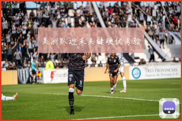 美洲队迎来关键硬仗考验